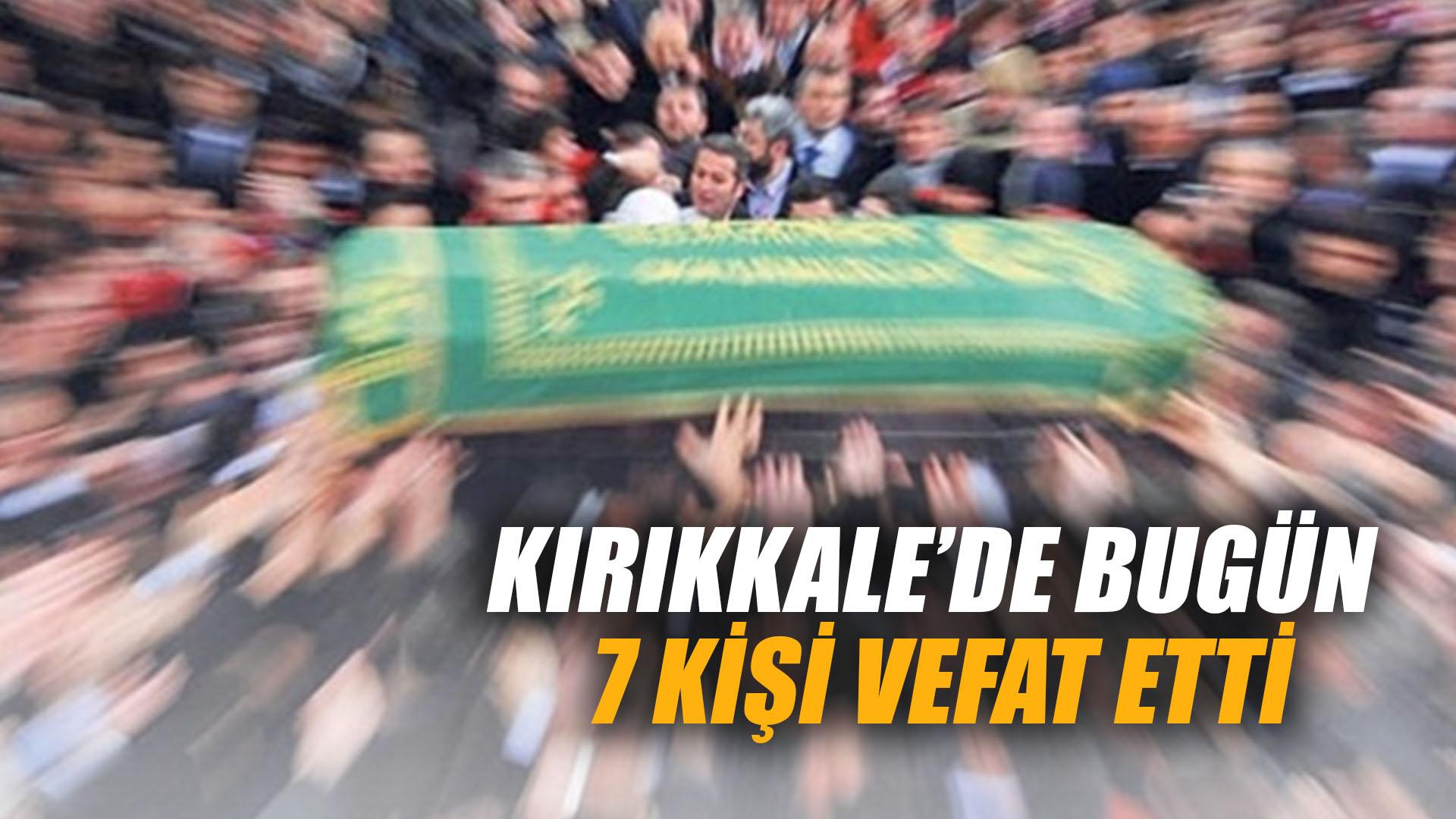 KIRIKKALE’DE BUGÜN 7 KİŞİ VEFAT ETTİ