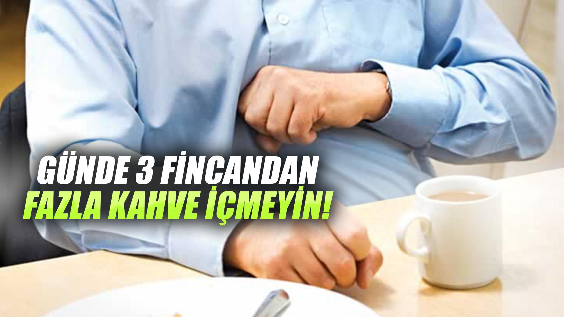 GÜNDE 3 FİNCANDAN FAZLA KAHVE İÇMEYİN!