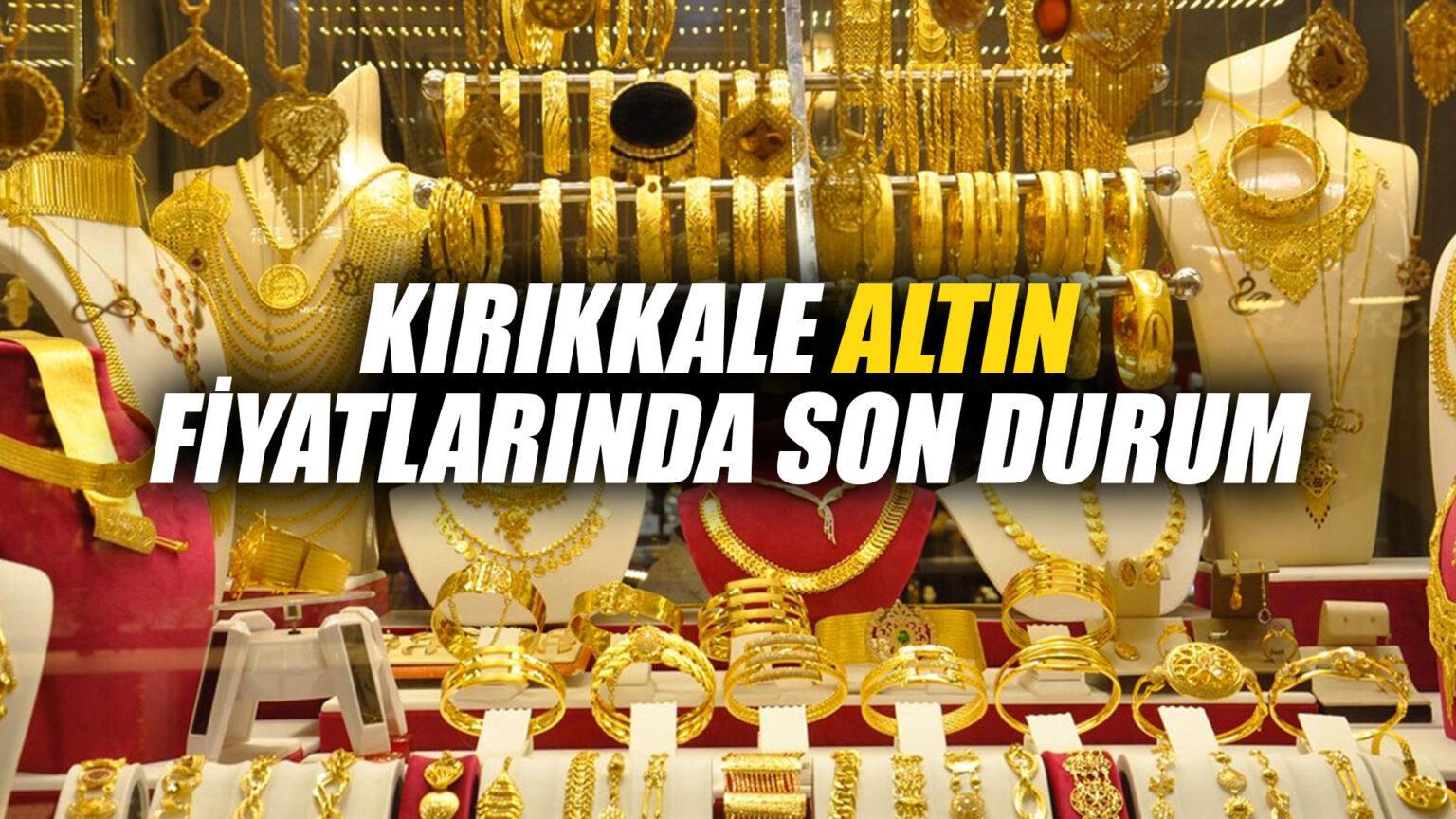 KIRIKKALE’DE ALTIN FİYATLARI NE KADAR OLDU?