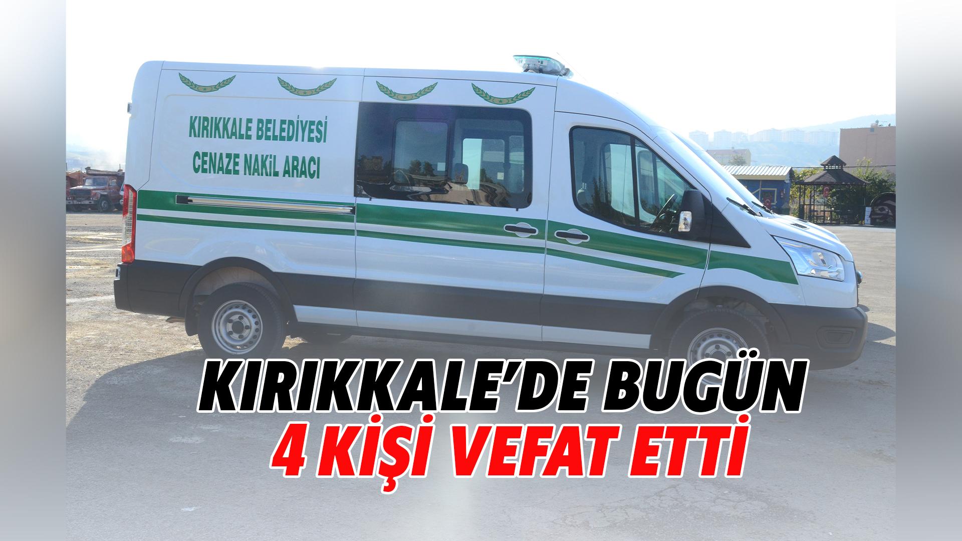KIRIKKALE’DE BUGÜN 4 KİŞİ VEFAT ETTİ