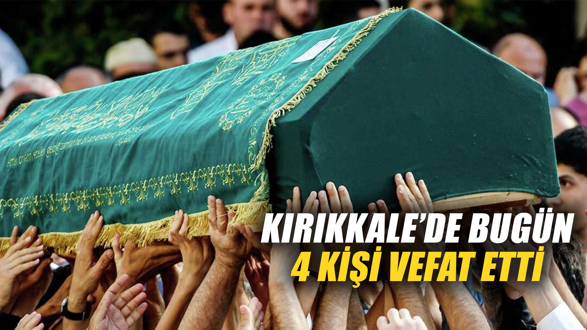 KIRIKKALE’DE BUGÜN 4 KİŞİ VEFAT ETTİ