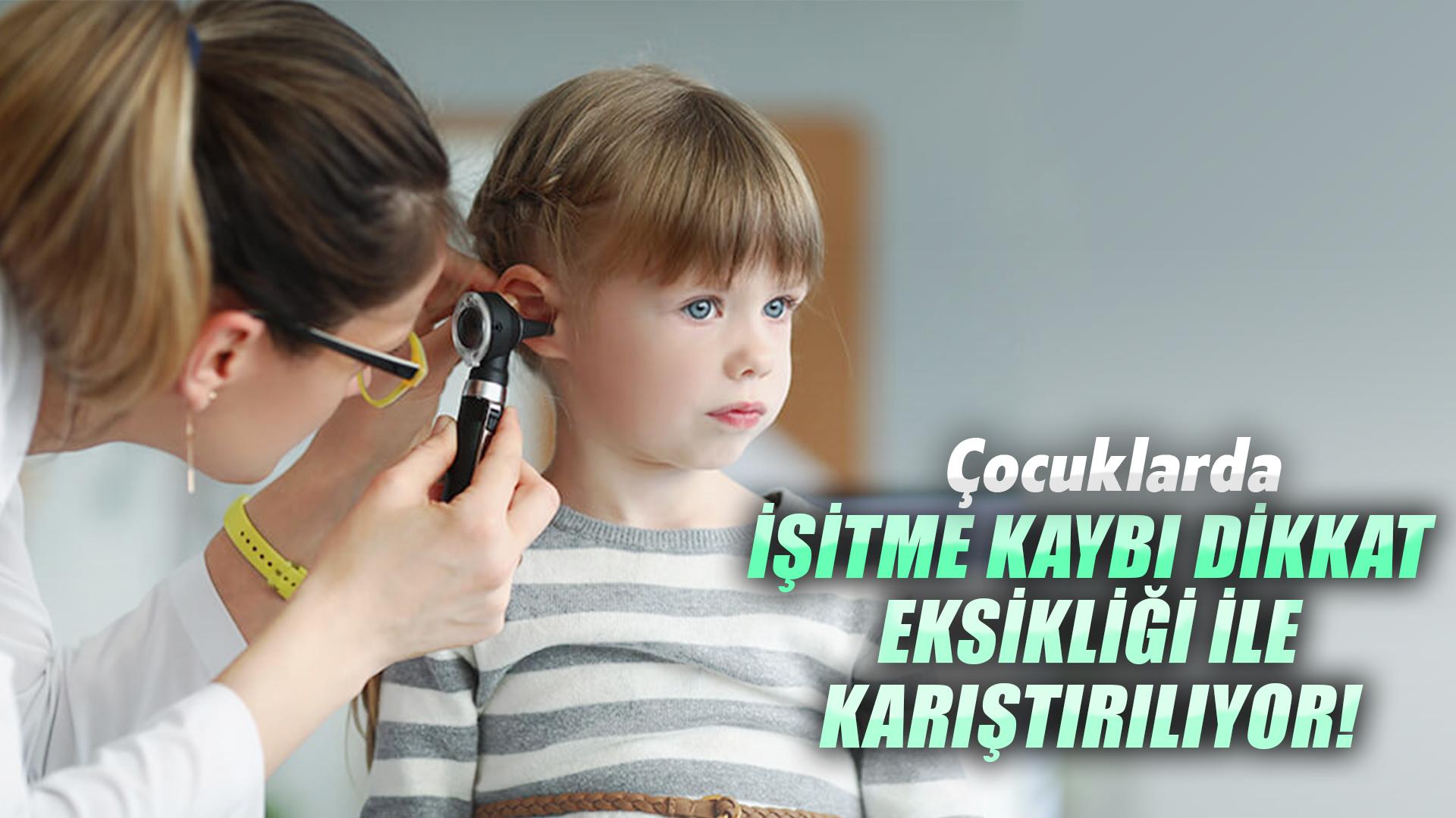 İŞİTME KAYBI DİKKAT EKSİKLİĞİ İLE KARIŞTIRILIYOR!