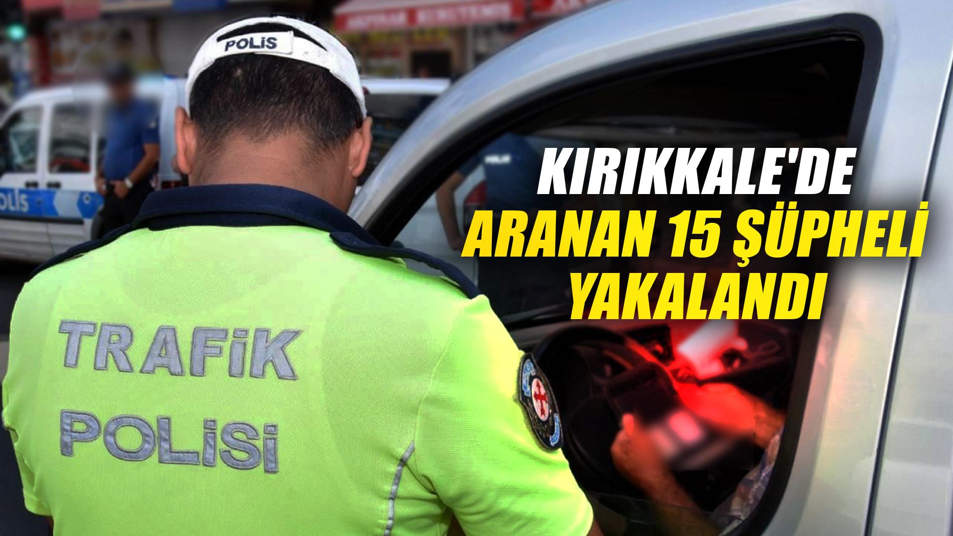 KIRIKKALE'DE ARANAN 15 ŞÜPHELİ YAKALANDI