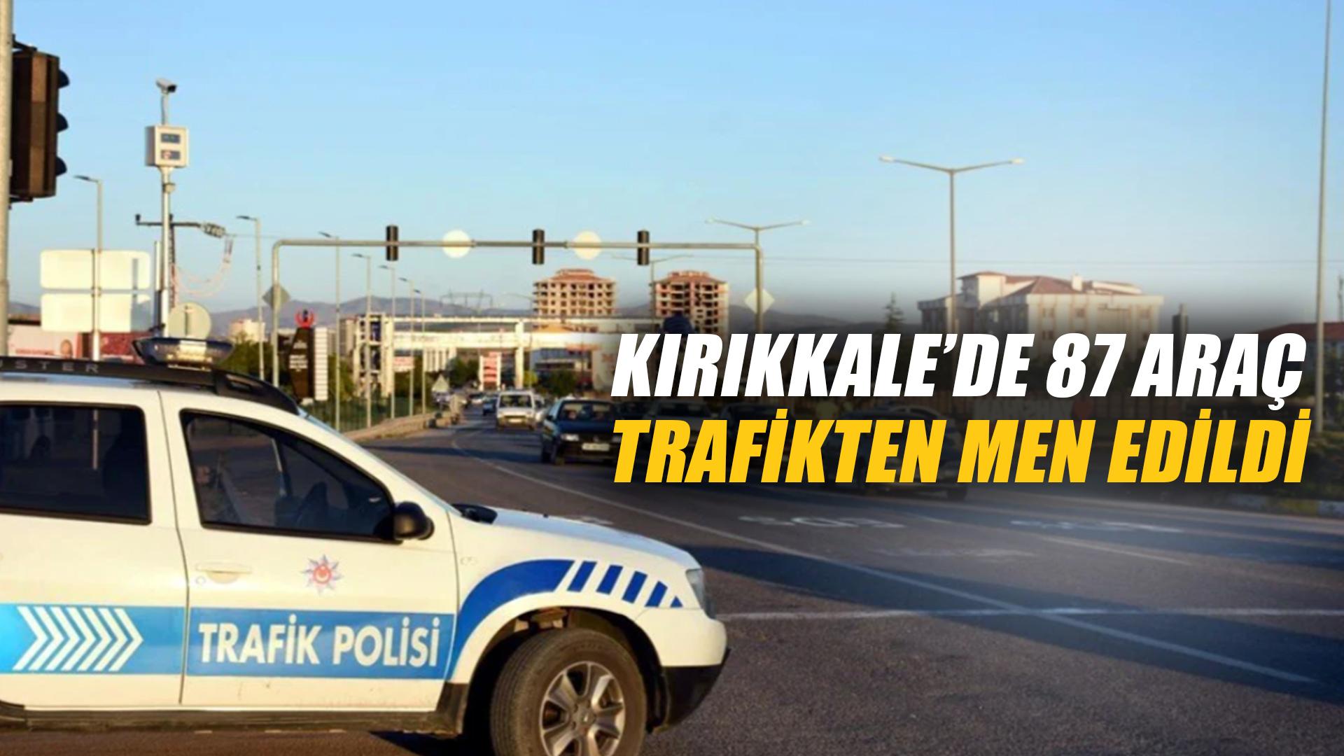 KIRIKKALE’DE 87 ARAÇ TRAFİKTEN MEN EDİLDİ