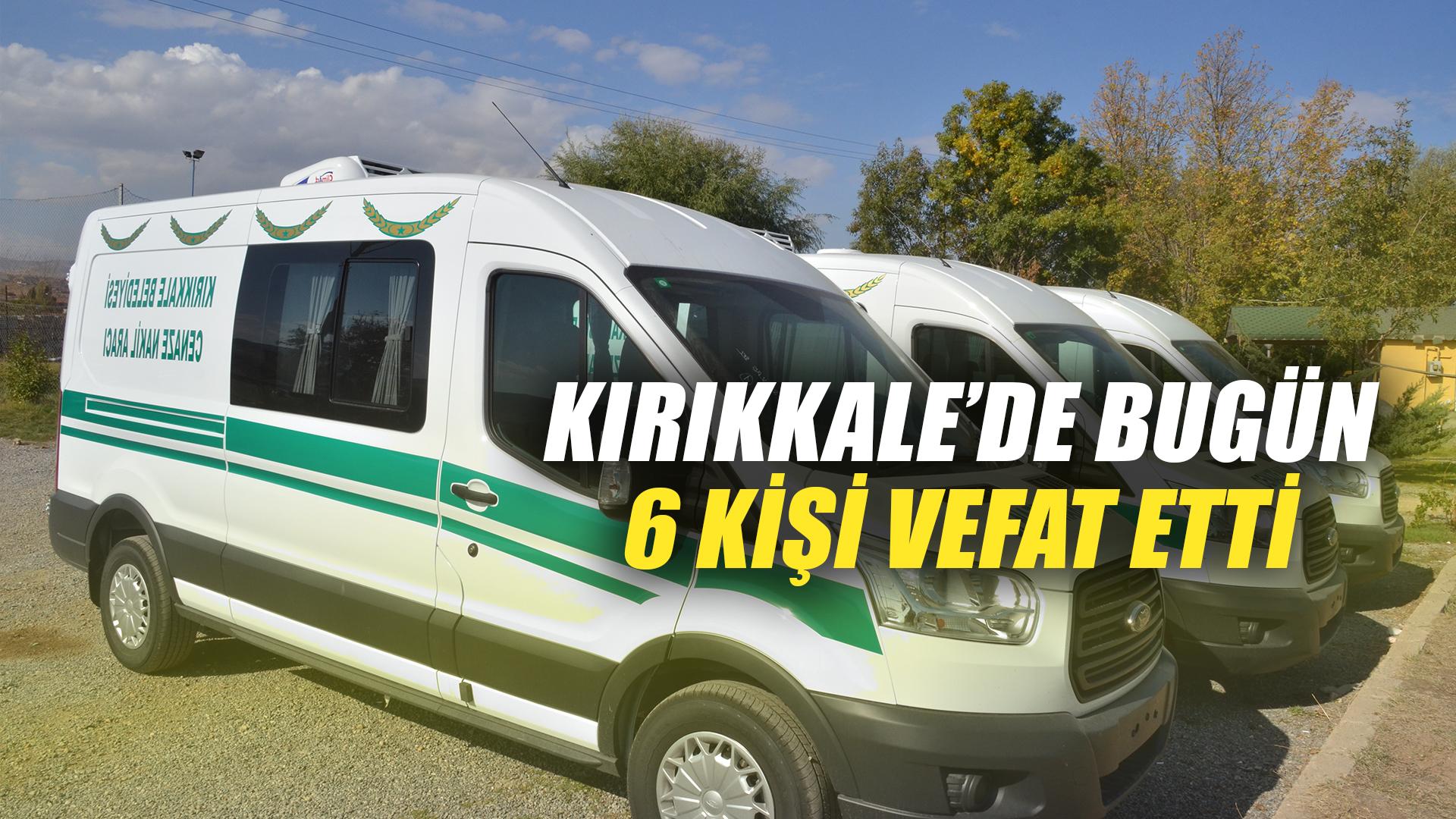 KIRIKKALE’DE BUGÜN 6 KİŞİ VEFAT ETTİ