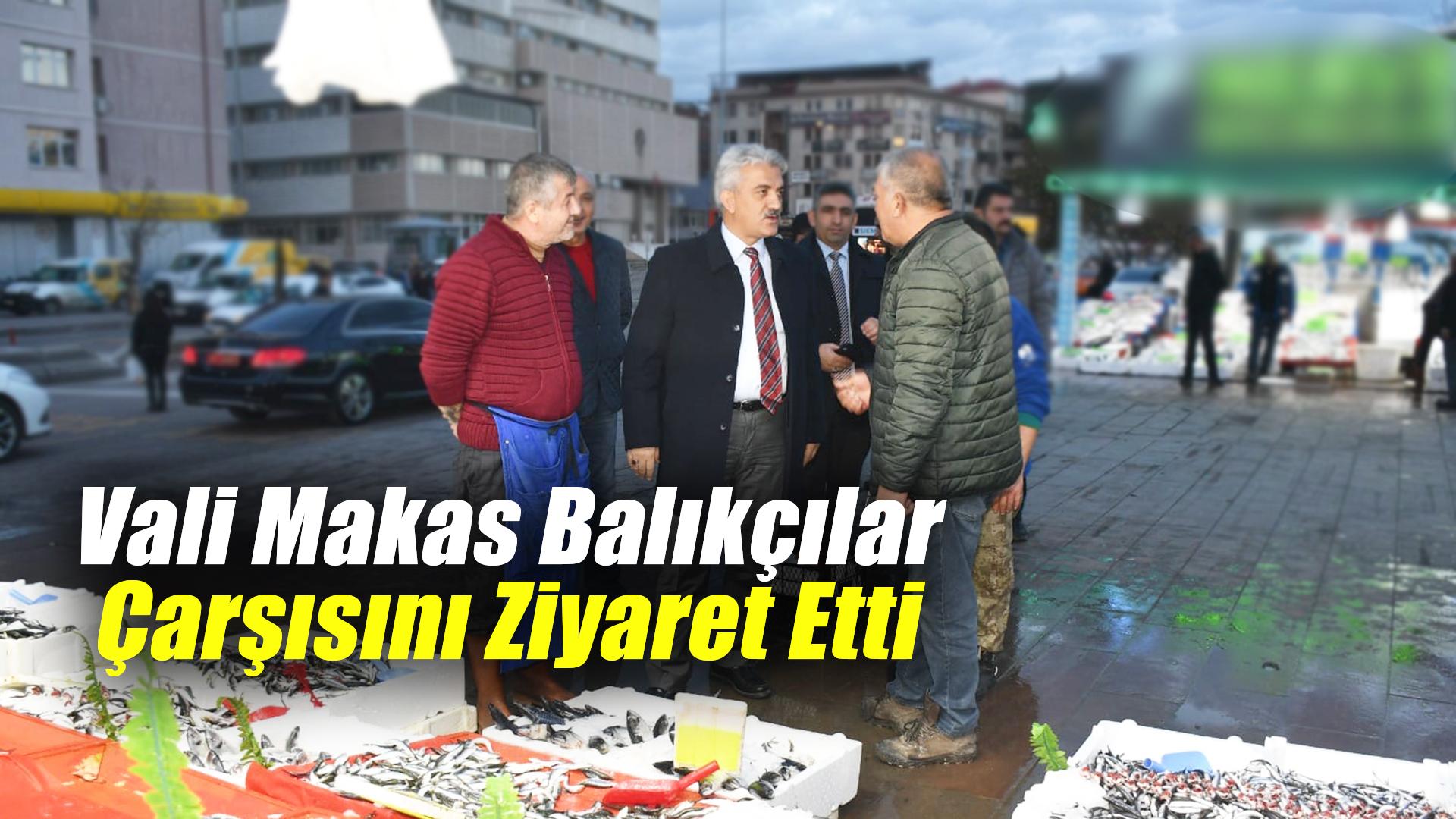 Vali Makas balıkçılar çarşısını ziyaret etti