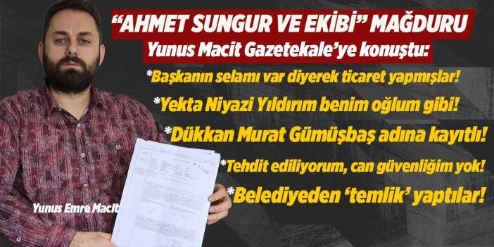 Ahmet Sungur mağduru Macit: “Başkanın selamı ile ticaret yapmışlar”