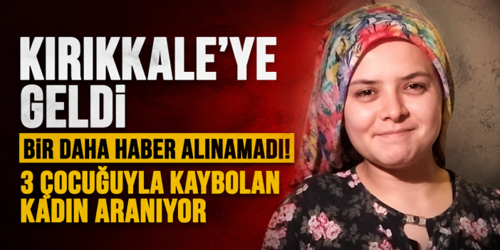 Kırıkkale’ye geldi bir daha haber alınamadı!