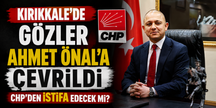 Kırıkkale'de gözler Ahmet Önal'a çevrildi CHP'den istifa edecek mi?