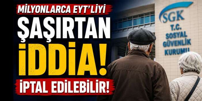 Milyonlarca EYT'liyi şaşırtan iddia! İptal edilebilir!