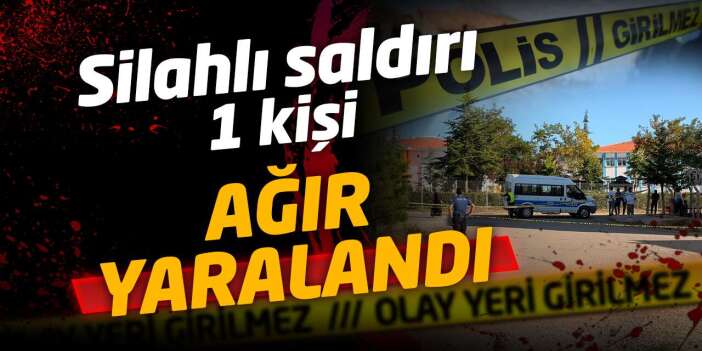 Silahlı saldırı: 1 kişi ağır yaralandı