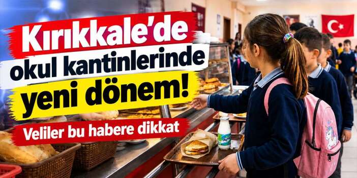 Kırıkkale’de okul kantinlerinde yeni dönem! Veliler bu habere dikkat