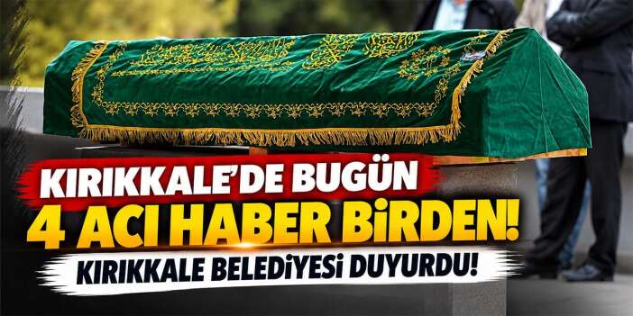 Kırıkkale’de Bugün 4 Acı Haber Birden! Kırıkkale Belediyesi duyurdu!