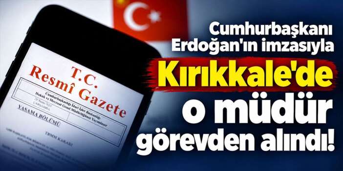 Erdoğan’ın imzasıyla Kırıkkale’de o müdür görevden alındı!
