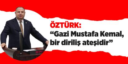 Öztürk: “Gazi Mustafa Kemal, bir diriliş ateşidir”