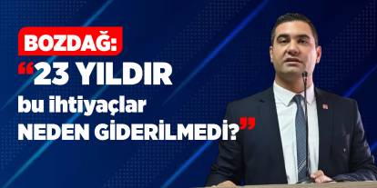 Bozdağ: “23 yıldır bu ihtiyaçlar neden giderilmedi?”