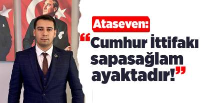Ataseven: “Cumhur İttifakı sapasağlam ayaktadır!”