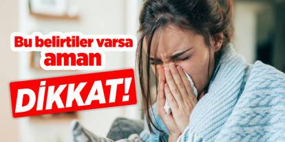 Bu belirtiler varsa aman dikkat!