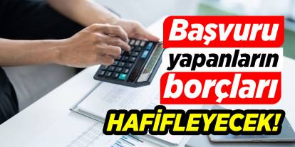 Başvuru yapanların borçları hafifleyecek!