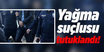 Yağma suçlusu tutuklandı!