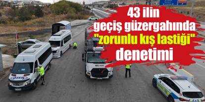 43 ilin geçiş güzergahında "zorunlu kış lastiği" denetimi