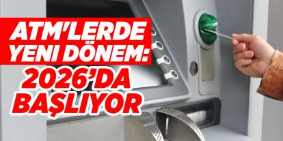 ATM'lerde yeni dönem: 2026’da başlıyor