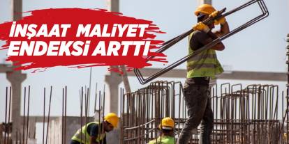 İnşaat maliyet endeksi arttı