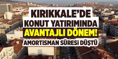 Kırıkkale’de konut yatırımında avantajlı dönem! Amortisman süresi düştü