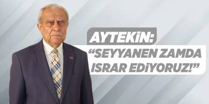 Aytekin: “Seyyanen zamda ısrar ediyoruz!”