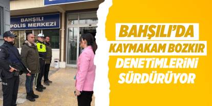 Bahşılı’da Kaymakam Bozkır, denetimlerini sürdürüyor