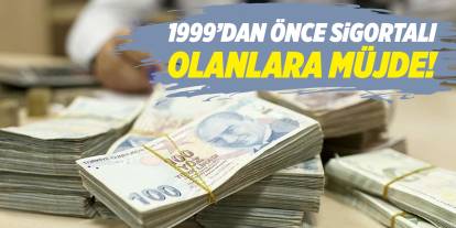 1999’dan önce sigortalı olanlara müjde!