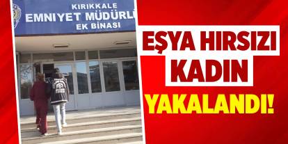 Kırıkkale'de eşya hırsızı kadın yakalandı!