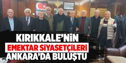 Kırıkkale’nin emektar siyasetçileri Ankara’da buluştu