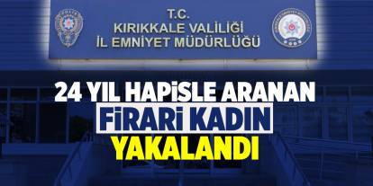 Kırıkkale'de 24 yıl hapisle aranan firari kadın yakalandı