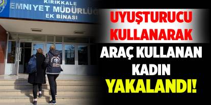 Uyuşturucu kullanarak araç kullanan kadın yakalandı!